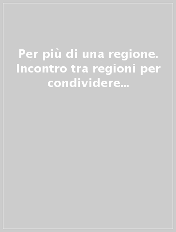 Per più di una regione. Incontro tra regioni per condividere linee di lavoro, progetti...