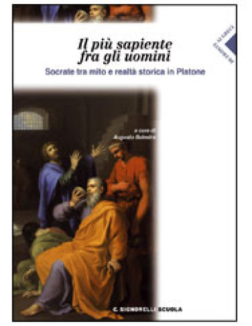 Il più sapiente fra gli uomini. Socrate tra mito e realtà storica in Platone. Per il Liceo classico - Platone