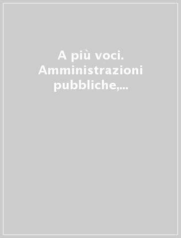 A più voci. Amministrazioni pubbliche, imprese, associazioni e cittadini nei processi decisionali inclusivi