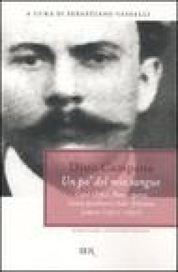 Un po' del mio sangue. Canti Orfici, Poesie sparse, Canto proletario italo-francese, Lettere (1910-1931) - Dino Campana