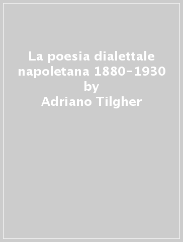 La poesia dialettale napoletana 1880-1930 - Adriano Tilgher