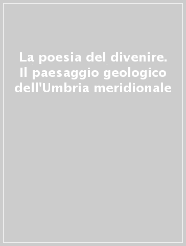 La poesia del divenire. Il paesaggio geologico dell'Umbria meridionale