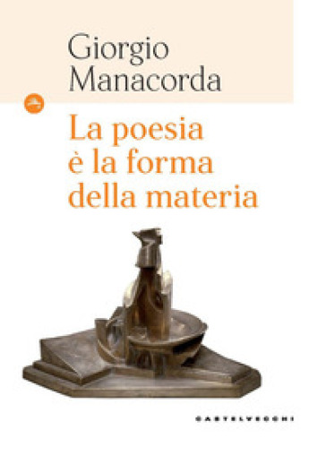 La poesia è la forma della materia - Giorgio Manacorda