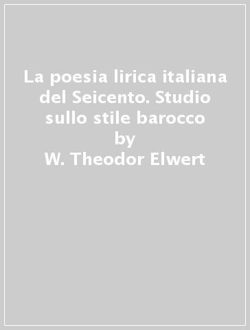 La poesia lirica italiana del Seicento. Studio sullo stile barocco - W. Theodor Elwert
