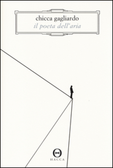 Il poeta dell'aria. Romanzo in 33 lezioni di volo - Chicca Gagliardo