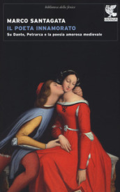 Il poeta innamorato. Su Dante, Petrarca e la poesia amorosa medievale