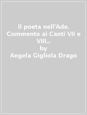 Il poeta nell'Ade. Commento ai Canti VII e VIII dei Paralipomeni della Batracomiomachia di Giacomo Leopardi - Angela Gigliola Drago