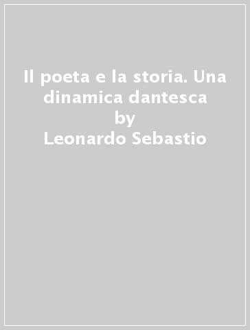 Il poeta e la storia. Una dinamica dantesca - Leonardo Sebastio