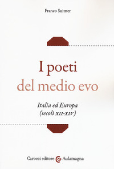 I poeti del medio evo. Italia ed Europa (secoli XII-XIV) - Franco Suitner