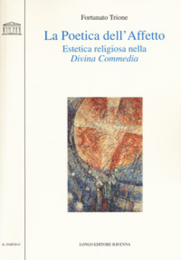 La poetica dell'affetto. Estetica religiosa nella «Divina commedia» - Fortunato Trione