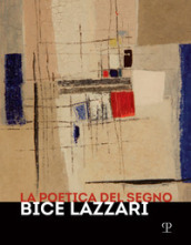 La poetica del segno. Bice Lazzari. Catalogo della mostra (Firenze, 25 ottobre 2019-13 feb...