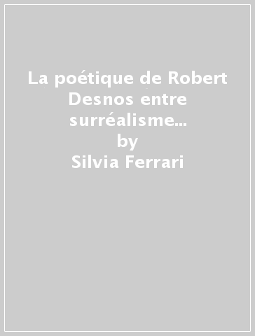 La poétique de Robert Desnos entre surréalisme et engagement. Une perspective traductologique - Silvia Ferrari