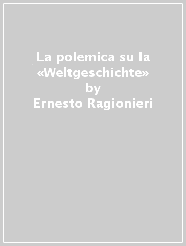 La polemica su la «Weltgeschichte» - Ernesto Ragionieri