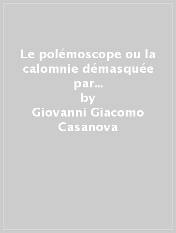 Le polémoscope ou la calomnie démasquée par la prèsence d'esprit. Testo italiano a fronte - Giovanni Giacomo Casanova