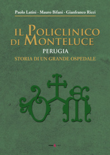 Il policlinico di Monteluce. Perugia. Storia di un grande ospedale - Paolo Latini - Mauro Bifani - Gianfranco Ricci