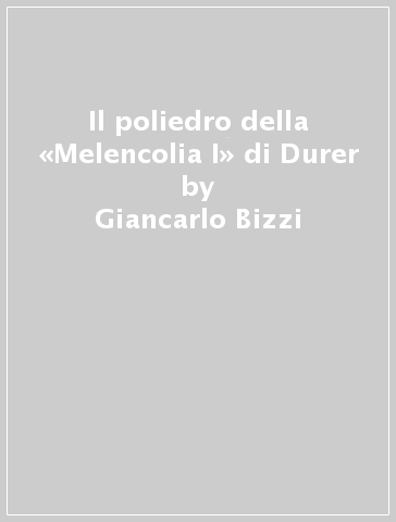 Il poliedro della «Melencolia I» di Durer - Giancarlo Bizzi