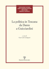 La politica in Toscana da Dante a Guicciardini. Atti del Convegno (Firenze, 7-8 maggio 2014)