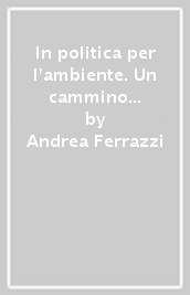 In politica per l ambiente. Un cammino necessario