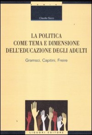 La politica come tema e dimensione dell'educazione degli adulti. Gramsci, Capitini, Freire - Claudia Secci