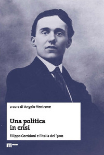 Una politica in crisi. Filippo Corridoni e l'Italia del '900