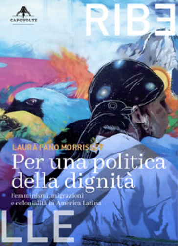 Per una politica della dignità. Femminismi, migrazioni e colonialità in America Latina - Laura Fano Morrissey