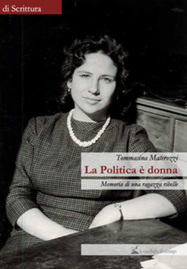 La politica è donna. Memoria di una ragazza ribelle - Tommasina Materozzi
