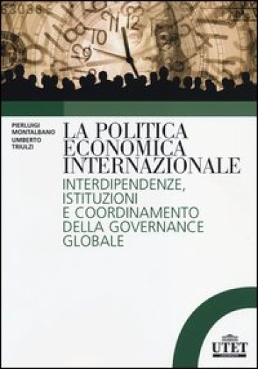 La politica economica internazionale. Interdipendenze, istituzioni e coordinamento della gorvenance globale - Pierluigi Montalbano - Umberto Triulzi