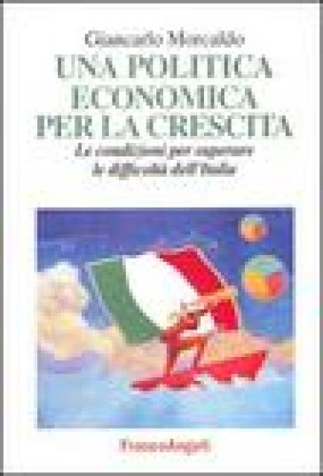 Una politica economica per la crescita. Le condizioni per superare le difficoltà dell'Italia - Giancarlo Morcaldo