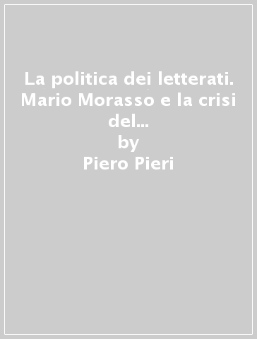 La politica dei letterati. Mario Morasso e la crisi del modernismo europeo - Piero Pieri | 