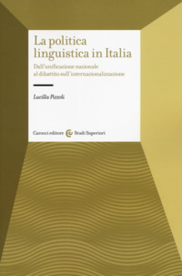 La politica linguistica in Italia. Dall'unificazione nazionale al dibattito sull'internazionalizzazione - Lucilla Pizzoli