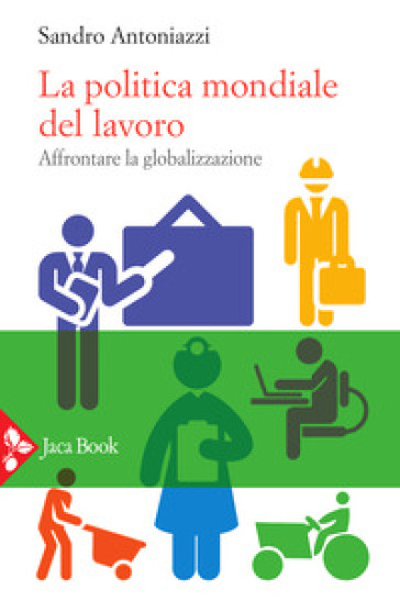 La politica mondiale del lavoro. Affrontare la globalizzazione - Sandro Antoniazzi