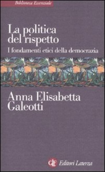 La politica del rispetto. I fondamenti etici della democrazia - Anna E. Galeotti