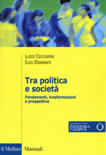 Tra politica e società. Fondamenti, trasformazioni e prospettive - Luigi Ceccarini - Ilvo Diamanti