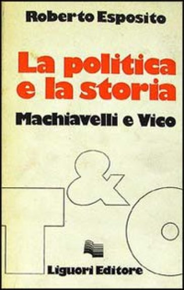 La politica e la storia. Machiavelli e Vico - Roberto Esposito