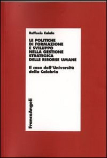 Le politiche di formazione e sviluppo nella gestione strategica delle risorse umane. Il caso dell'Università della Calabria - Raffaele Caiafa