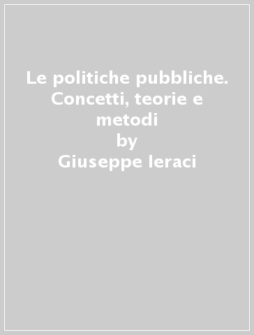 Le politiche pubbliche. Concetti, teorie e metodi - Giuseppe Ieraci