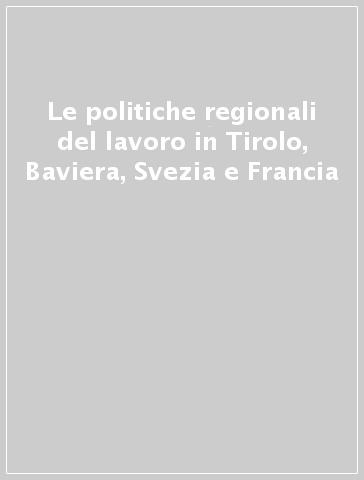 Le politiche regionali del lavoro in Tirolo, Baviera, Svezia e Francia