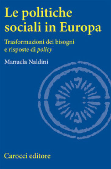 Le politiche sociali in Europa. Trasformazioni dei bisogni e risposte di policy - Manuela Naldini