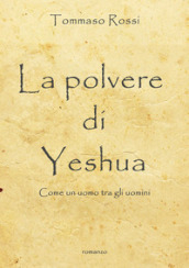 La polvere di Yeshua. Come un uomo tra gli uomini