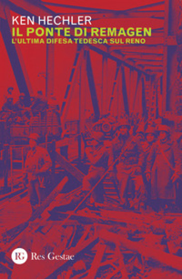 Il ponte di Remagen. L'ultima difesa tedesca sul Reno - Ken Hechler