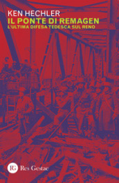 Il ponte di Remagen. L ultima difesa tedesca sul Reno