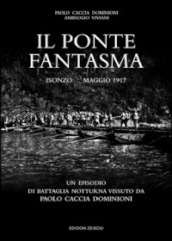 Il ponte fantasma. Isonzo Maggio 1917. Un episodio di battaglia notturna vissuto da Paolo Caccia Dominioni