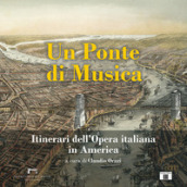 Un ponte di musica. Itinerari dell opera italiana in America-A bridge of music. Itineraries of Italian Opera in America. Ediz. bilingue