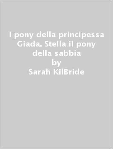I pony della principessa Giada. Stella il pony della sabbia - Sarah KilBride - Sophie Tilley