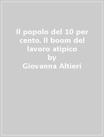 Il popolo del 10 per cento. Il boom del lavoro atipico - Giovanna Altieri - Mimmo Carrieri