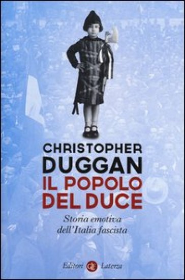Il popolo del Duce. Storia emotiva dell'Italia fascista - Christopher Duggan