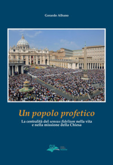 Un popolo profetico. La centralità del «sensus fidelium» nella vita e nella missione della chiesa - Gerardo Albano