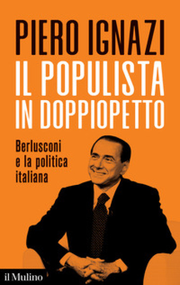 Il populista in doppiopetto. Berlusconi e la politica italiana - Piero Ignazi