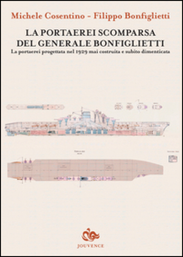 La portaerei scomparsa del generale Bonfiglietti. La portaerei progettata nel 1929 mai costruita e subito dimenticata - Michele Cosentino - Filippo Bonfiglietti