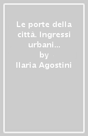 Le porte della città. Ingressi urbani nella Toscana lorenese 1814-1859